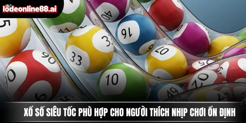 Xổ số siêu tốc phù hợp cho người thích nhịp chơi ổn định