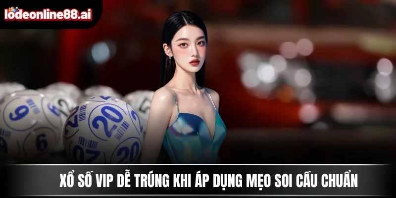 Xổ số VIP dễ trúng khi áp dụng mẹo soi cầu chuẩn