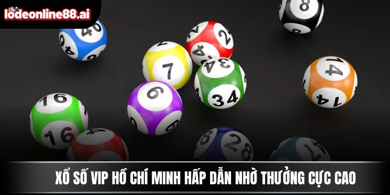 Xổ số VIP Hồ Chí Minh hấp dẫn nhờ thưởng cực cao
